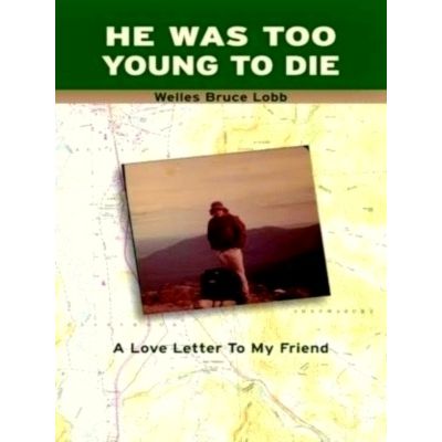 He Was Too Young to Die - A Love Letter to My Friend by Welles Bruce Lobb