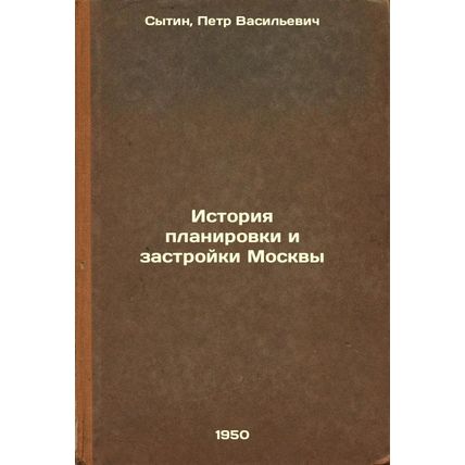 Istoriya planirovki i zastroyki Moskvy. In Russian /History of planning and b...