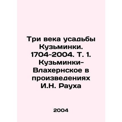 Three Centuries of the Kuzminka Manor. 1704-2004. Vol. 1. Kuzminki-Vlaherskoye