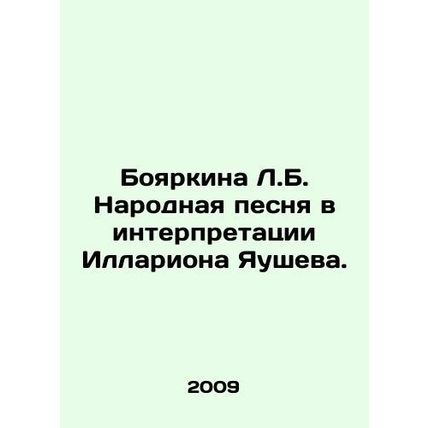 Boyarkina L.B. A folk song interpreted by Illarion Yaushev. In Russian /Boyark