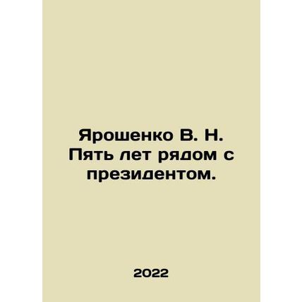 Yaroshenko V. N. Five years with the President. In Russian /Yaroshenko V. N. Py
