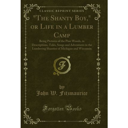 "The Shanty Boy," or Life in a Lumber Camp (Classic Reprint)"