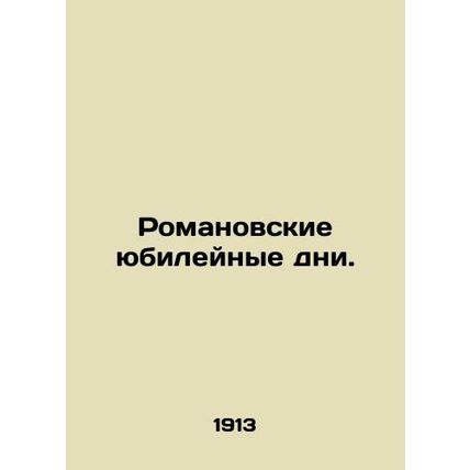 The Romanov Jubilee Days. In Russian /Romanovskie yubileynye dni.