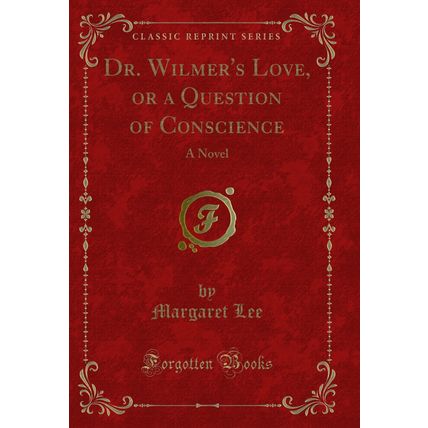 Dr. Wilmer's Love, or a Question of Conscience: A Novel (Classic Reprint)