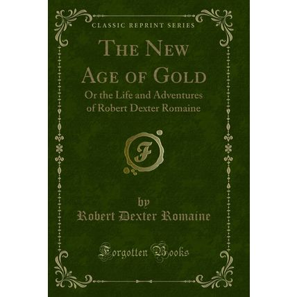 The New Age of Gold: Or the Life and Adventures of Robert Dexter Romaine