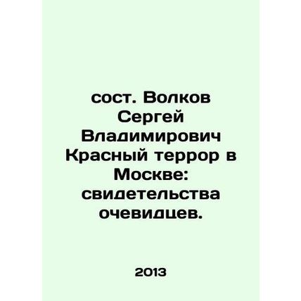 Sergei Vladimirovich Volkovs Red Terror in Moscow: Eyewitness Testimonies. In R