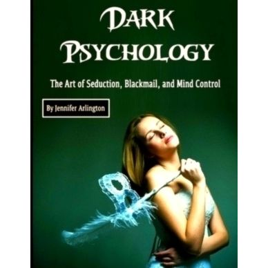 Dark Psychology: The Art of Seduction, Blackmail, and Mind Control by Jennifer A