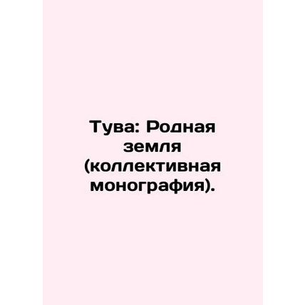 Tuva: Native Land (collective monograph). In Russian /Tuva: Rodnaya zemlya (kol