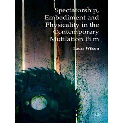 Spectatorship, Embodiment and Physicality in the Contemporary Mutilation Film