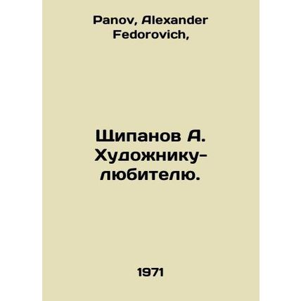 A. Shchipanov to an amateur artist. In Russian /Shchipanov A. Khudozhniku-lyubi