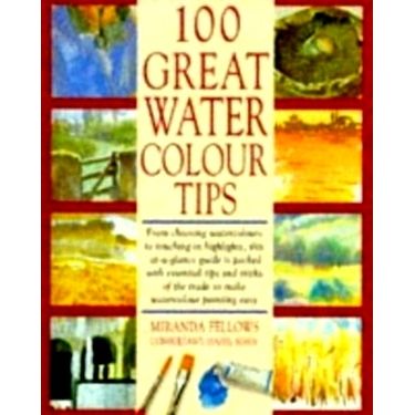 100 Great Watercolour Tips - Miranda Fellows; Paul Forrester; Chas Wilder