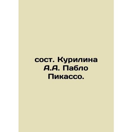 Kurilina by A.A. Pablo Picasso. In Russian /sost. Kurilina A.A. Pablo Pikasso.