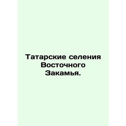 Tatar villages in Eastern Zakamya. In Russian /Tatarskie seleniya Vostochnogo Z
