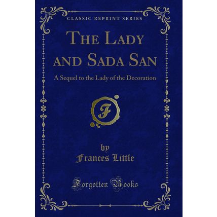 The Lady and Sada San: A Sequel to the Lady of the Decoration (Classic Reprint)