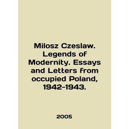 Milosz Czeslaw. Legends of Modernity. Essays and Letters from occupied Poland,
