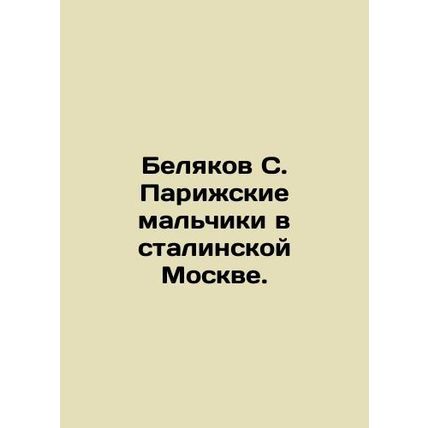 Belyakov S. Paris Boys in Stalins Moscow. In Russian /Belyakov S. Parizhskie ma