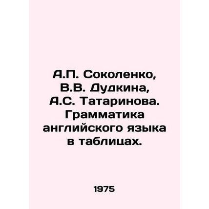 A.P. Sokolenko, V.V. Dudkina, A.S. Tatarinova. English Grammar in Tables. In Ru