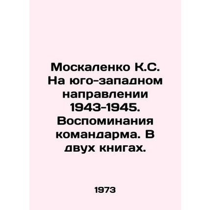 Moskalenko K.S. In the southwest direction of 1943-1945. Memories of the comman