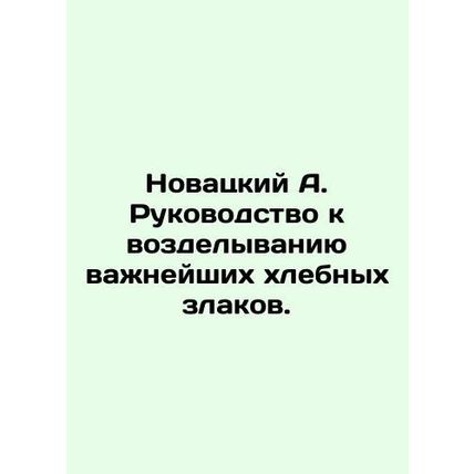 Novatsky A. Guide to cultivating the most important cereals. In Russian /Novats