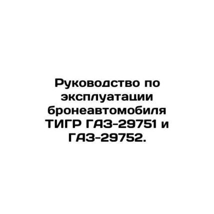 Manual for operation of TIGR GAZ-29751 and GAZ-29752 armoured vehicles. In Russi