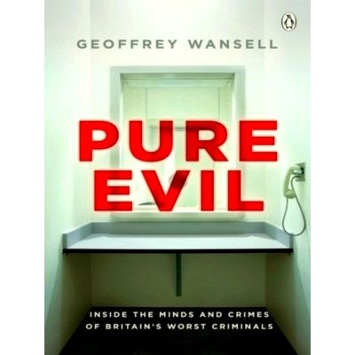 Pure Evil - Inside the Minds and Crimes of Britain's Worst Criminals by Geoffrey
