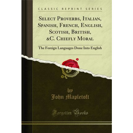 Select Proverbs, Italian, Spanish, French, English, Scotish, British, &C