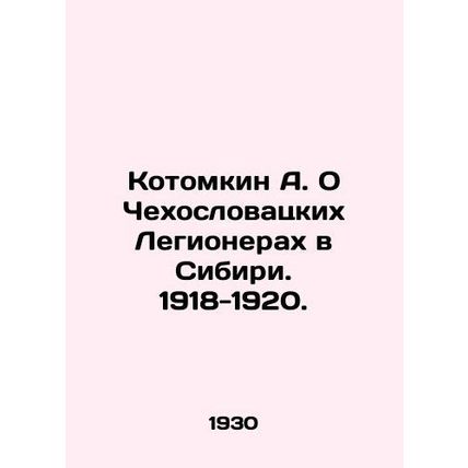 A. Kotomkin On Czechoslovak Legionnaires in Siberia. 1918-1920. In Russian (ask