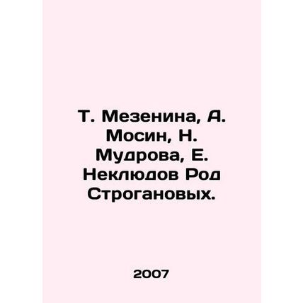 T. Mezenina, A. Mosin, N. Mudrova, E. Neklyudov Rod Stroganovs. In Russian /T.