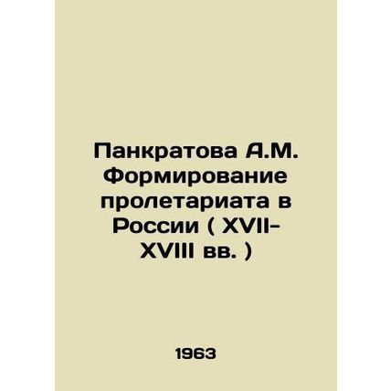 A.M. Pankratova Formation of the Proletariat in Russia (XVIII- XVIII centuries)