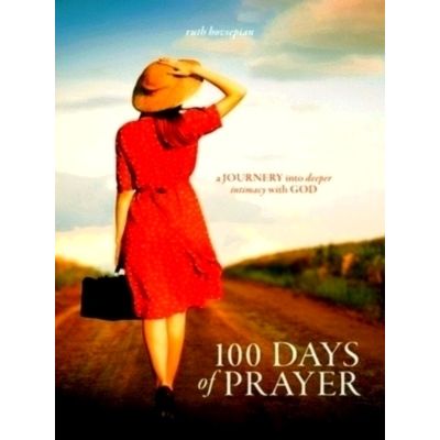 100 Days of Prayer: a Journey Into Deeper Intimacy With God - Ruth Hovsepian