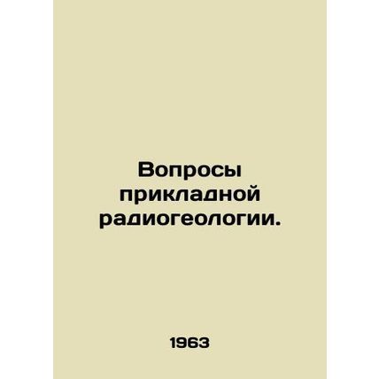 Questions of applied radiogeology. In Russian /Voprosy prikladnoy radiogeologi