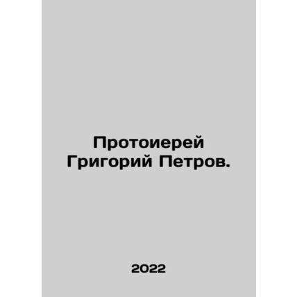 Archpriest Grigory Petrov. In Russian /Protoierey Grigoriy Petrov.