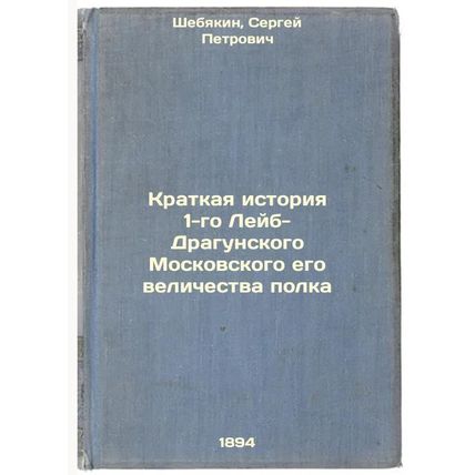 Kratkaya istoriya 1-go Leyb-Dragunskogo Moskovskogo ego velichestva polka. In...