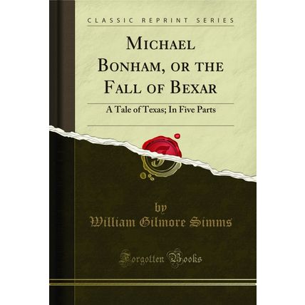 Michael Bonham, or the Fall of Bexar: A Tale of Texas; In Five Parts