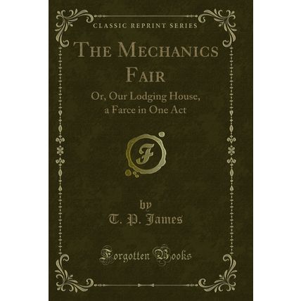 The Mechanics Fair: Or, Our Lodging House, a Farce in One Act (Classic Reprint)