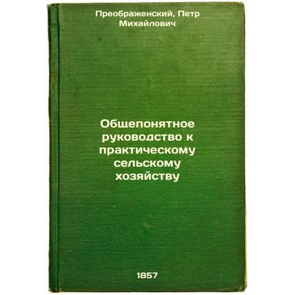 Obshcheponyatnoe rukovodstvo k prakticheskomu sel'skomu khozyaystvu. In Russi...