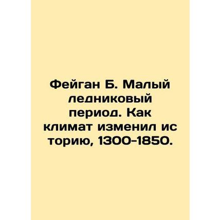 Fagan B. The Little Ice Age: How Climate Changed History, 1300-1850. In Russian