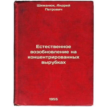 Estestvennoe vozobnovlenie na kontsentrirovannykh vyrubkakh. In Russian /Natu...