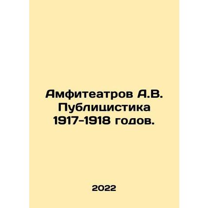Amphitheatres A.V. Publicists 1917-1918. In Russian /Amfiteatrov A.V. Publitsis