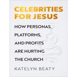 Celebrities For Jesus How Personas, Platforms, And Profits Are Hurting The Churc