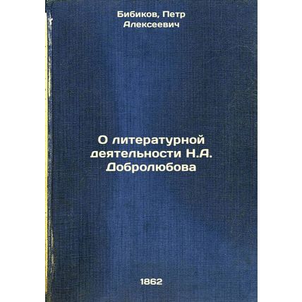 O literaturnoy deyatel'nosti N.ADobrolyubova. In Russian /On N.ADobrolyubov's...