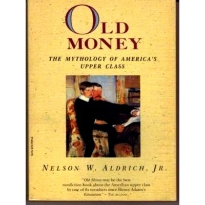 Old Money - The Mythology of America's Upper Class by Nelson W. Aldrich