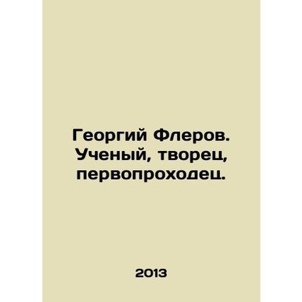 Georgy Flerov. Scientist, creator, pioneer. In Russian /Georgiy Flerov. Uchenyy,