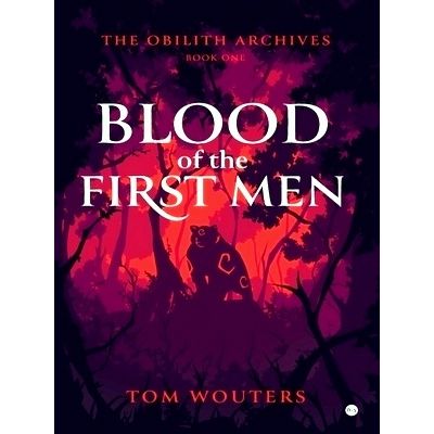 The Obilith Archives Book One - Blood of the First Men by Tom Wouters