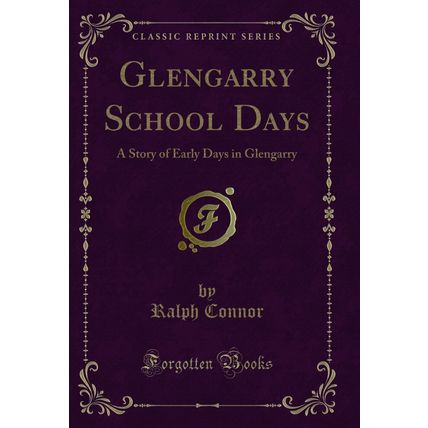 Glengarry School Days: A Story of Early Days in Glengarry (Classic Reprint)