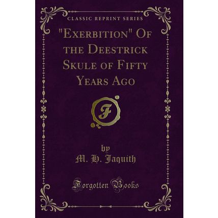 "Exerbition" Of the Deestrick Skule of Fifty Years Ago (Classic Reprint)"