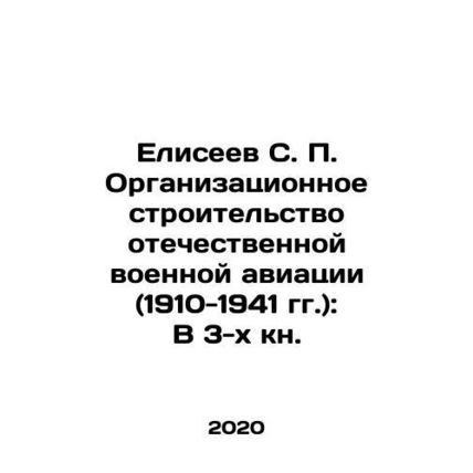 Eliseev S. P. Organizational Building of Russian Military Aviation (1910-1941):