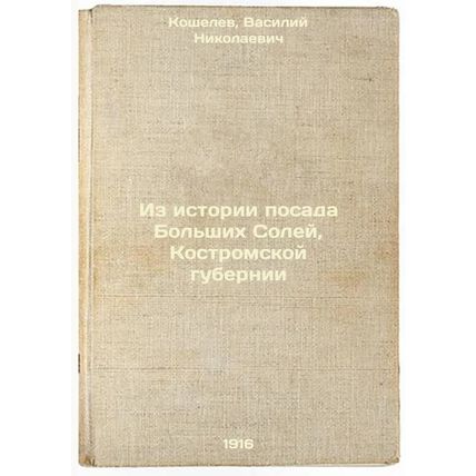 Iz istorii posada Bol'shikh Soley, Kostromskoy gubernii. In Russian /From the...