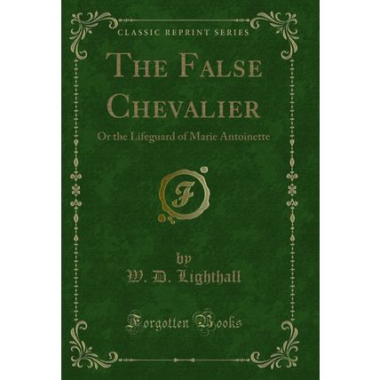 The False Chevalier: Or the Lifeguard of Marie Antoinette (Classic Reprint)