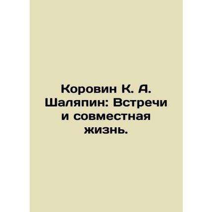 Korovin K. A. Shalyapin: Meetings and Life Together. In Russian /Korovin K. A.